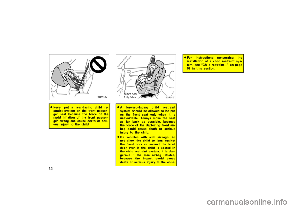 TOYOTA PRIUS 2002 1.G Owners Manual 52
22p018a
Never put a rear�facing child re-
straint system on the front passen-
ger seat because the force of the
rapid inflation of the front passen-
ger airbag can cause death or seri-
ous injury 