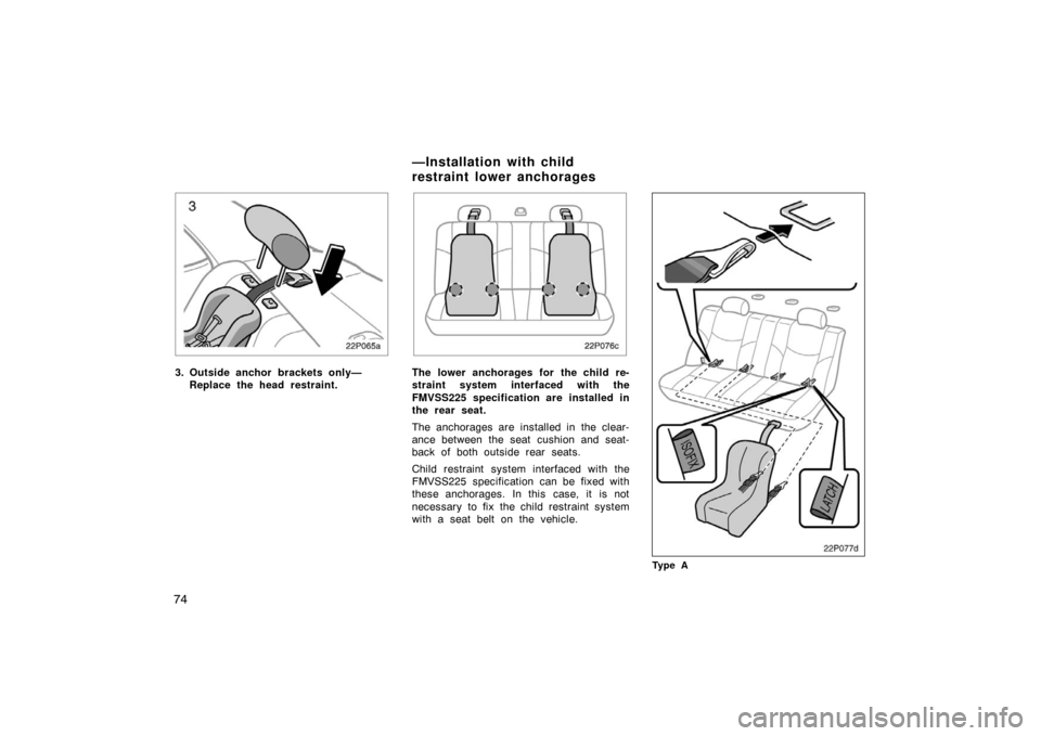TOYOTA PRIUS 2002 1.G Owners Manual 74
22p065a
3. Outside anchor brackets only—Replace the head restraint.
22p076c
The lower anchorages for the child re-
straint system interfaced with the
FMVSS225 specification are installed in
the r