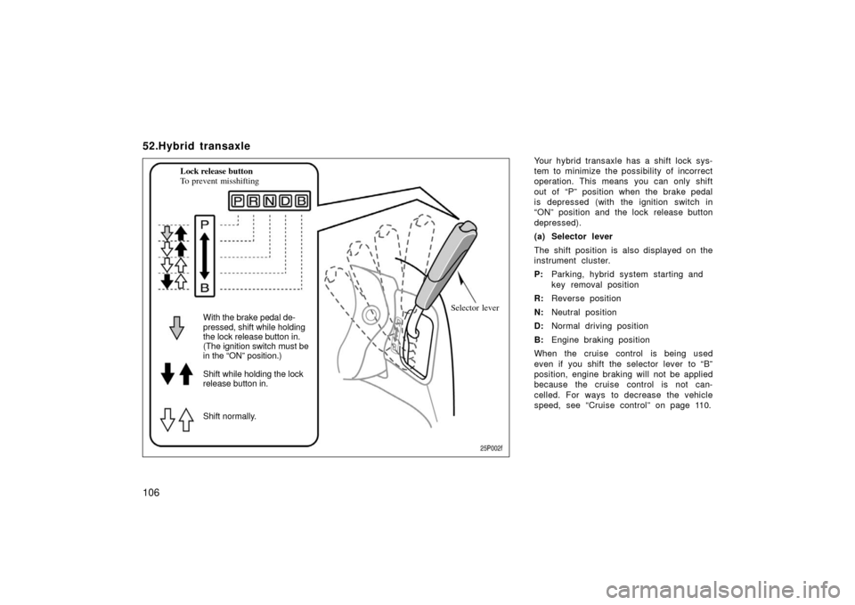 TOYOTA PRIUS 2003 1.G Owners Manual 106
52.Hybrid transaxle
Your hybrid transaxle has a shift lock sys-
tem to minimize the possibility of incorrect
operation. This means  you can only shift
out of “P” position when the brake pedal
