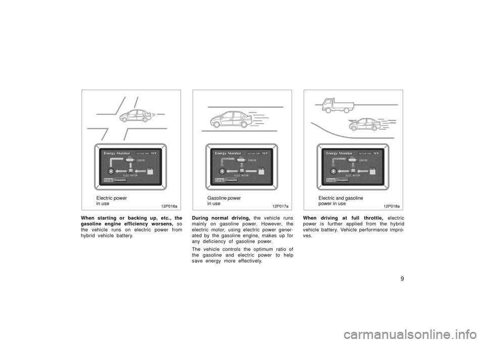 TOYOTA PRIUS 2003 1.G Owners Manual 9
12p016a
Electric power
in use
When starting or  backing up, etc.,  the
gasoline engine efficiency worsens,  so
the vehicle runs on electric power from
hybrid vehicle battery.
12p017a
Gasoline  power