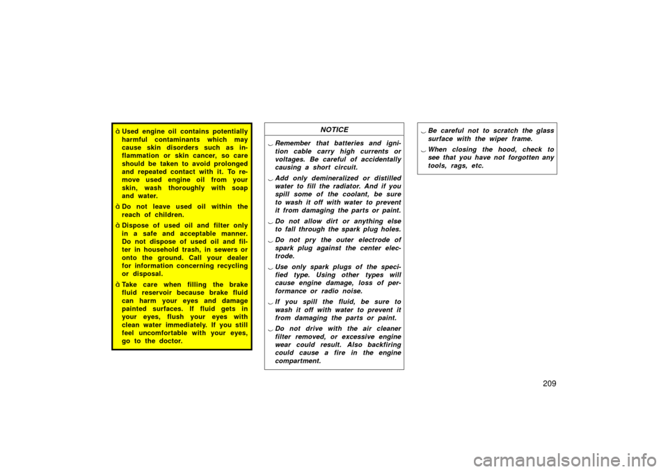 TOYOTA PRIUS 2003 1.G Owners Manual 209
Used engine oil contains potentially
harmful contaminants which may
cause skin disorders such as in-
flammation or skin cancer, so care
should be taken to avoid prolonged
and repeated contact wit