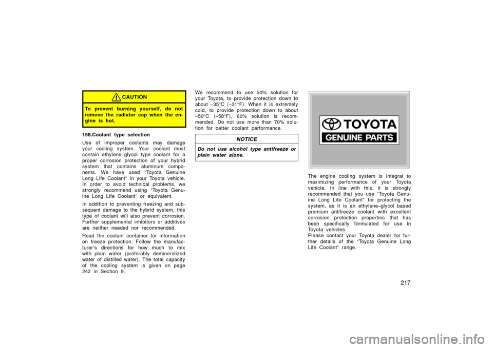 TOYOTA PRIUS 2003 1.G Owners Manual 217
CAUTION
To prevent burning yourself, do not
remove the radiator cap when the en-
gine is hot.
158.Coolant type selection
Use of improper coolants may damage
your cooling system. Your coolant must
