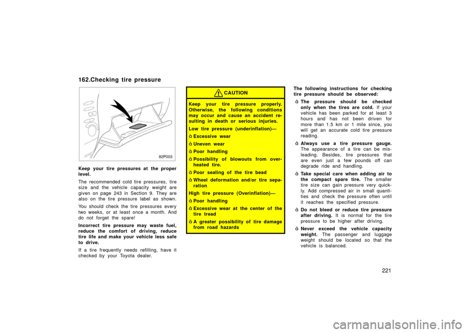 TOYOTA PRIUS 2003 1.G Owners Manual 221
82p003
Keep your tire pressures at the proper
level.
The recommended cold tire pressures, tire
size and the vehicle capacity weight are
given on page 243 in Section 9. They are
also on the tire pr TOYOTA PRIUS 2003 1.G Owners Manual 221
82p003
Keep your tire pressures at the proper
level.
The recommended cold tire pressures, tire
size and the vehicle capacity weight are
given on page 243 in Section 9. They are
also on the tire pr