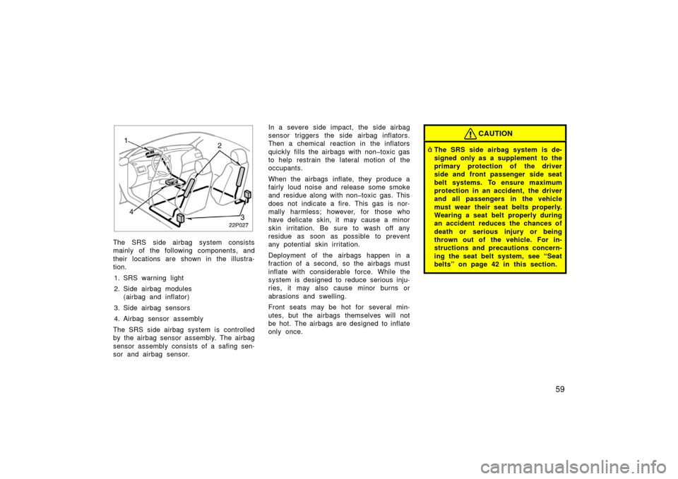 TOYOTA PRIUS 2003 1.G Owners Manual 59
22p027
The SRS side airbag system consists
mainly of the following components, and
their locations are shown in the illustra-
tion.1. SRS warning light
2. Side airbag modules (airbag and inflator TOYOTA PRIUS 2003 1.G Owners Manual 59
22p027
The SRS side airbag system consists
mainly of the following components, and
their locations are shown in the illustra-
tion.1. SRS warning light
2. Side airbag modules (airbag and inflator