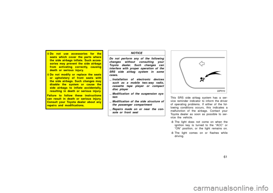 TOYOTA PRIUS 2003 1.G Owners Manual 61
Do not use accessories for the
seats which cover the parts where
the side airbags inflate. Such acces-
sories may prevent the side airbags
from activating correctly, causing
death or serious injur