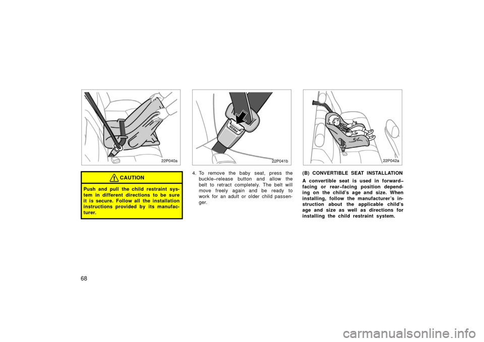 TOYOTA PRIUS 2003 1.G Owners Manual 68
22p040a
CAUTION
Push and pull the child restraint sys-
tem in different directions to be sure
it is secure. Follow all the installation
instructions provided by its manufac-
turer.
22p041b
4. To re
