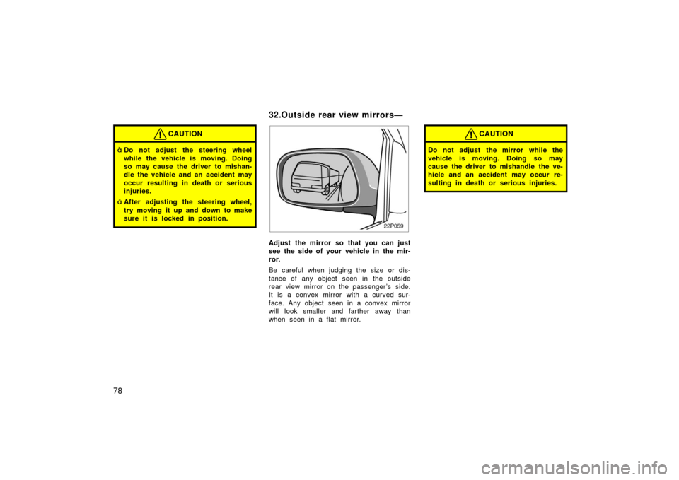 TOYOTA PRIUS 2003 1.G Owners Manual 78
CAUTION
Do not adjust the steering wheel
while the vehicle is moving. Doing
so may cause the driver to mishan-
dle the vehicle and an accident may
occur resulting in death or serious
injuries.
Af