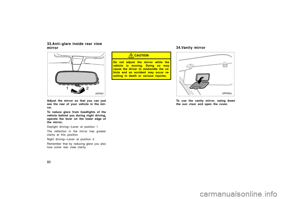 TOYOTA PRIUS 2003 1.G Owners Manual 80
22p061
Adjust the mirror so that you can just
see the rear of your vehicle in the mir-
ror.
To reduce glare from headlights of the
vehicle behind you during night driving,
operate the lever on the 