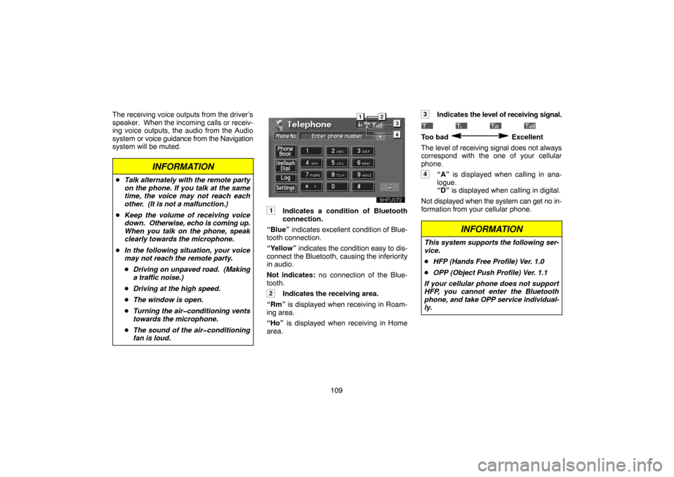 TOYOTA PRIUS 2004 2.G Navigation Manual 109 The receiving voice outputs from the driver’s
speaker.  When the incoming calls or receiv-
ing voice outputs, the audio from the Audio
system or voice guidance from the Navigation
system will be