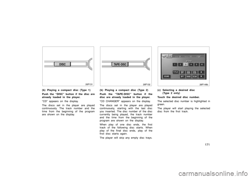 TOYOTA PRIUS 2004 2.G Owners Manual 171
(b) Playing a compact disc (Type 1)
Push the “DISC” button if the disc are
already loaded in the player.
“CD” appears on the display.
The discs set in the player are played
continuously TOYOTA PRIUS 2004 2.G Owners Manual 171
(b) Playing a compact disc (Type 1)
Push the “DISC” button if the disc are
already loaded in the player.
“CD” appears on the display.
The discs set in the player are played
continuously