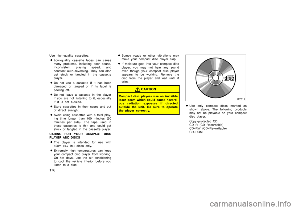 TOYOTA PRIUS 2004 2.G Owners Manual 176
Use high−quality cassettes:
Low −quality cassette tapes can cause
many problems, including poor sound,
inconsistent playing speed, and
constant auto− reversing. They can also
get stuck or TOYOTA PRIUS 2004 2.G Owners Manual 176
Use high−quality cassettes:
Low −quality cassette tapes can cause
many problems, including poor sound,
inconsistent playing speed, and
constant auto− reversing. They can also
get stuck or