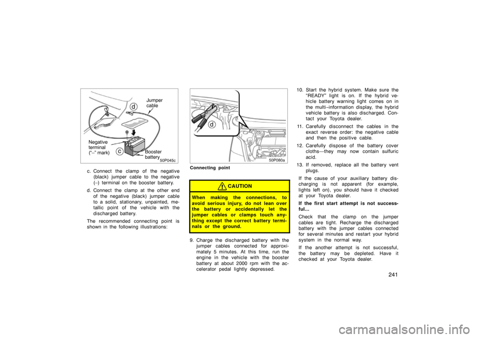 TOYOTA PRIUS 2004 2.G Owners Manual 241
50p045c
Booster
battery
Negative
terminal
(“–” mark) Jumper
cable
c. Connect the clamp of the negative
(black) jumper cable to the negative
(–) terminal on the booster battery.
d. Conn TOYOTA PRIUS 2004 2.G Owners Manual 241
50p045c
Booster
battery
Negative
terminal
(“–” mark) Jumper
cable
c. Connect the clamp of the negative
(black) jumper cable to the negative
(–) terminal on the booster battery.
d. Conn