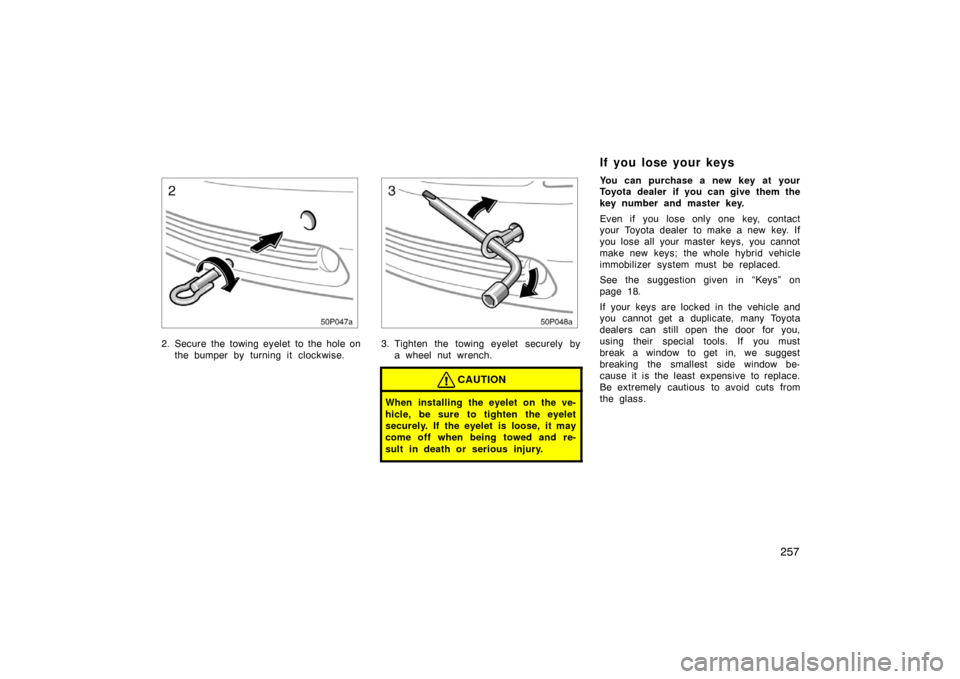 TOYOTA PRIUS 2004 2.G Owners Manual 257
50p047a
2. Secure the towing eyelet to the hole onthe bumper by turning it clockwise.
50p048a
3. Tighten the towing eyelet securely bya wheel nut wrench.
CAUTION
When installing the eyelet on the TOYOTA PRIUS 2004 2.G Owners Manual 257
50p047a
2. Secure the towing eyelet to the hole onthe bumper by turning it clockwise.
50p048a
3. Tighten the towing eyelet securely bya wheel nut wrench.
CAUTION
When installing the eyelet on the