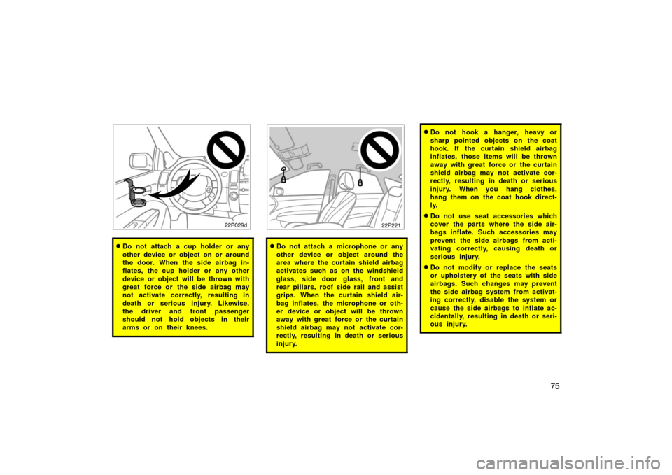 TOYOTA PRIUS 2004 2.G Owners Manual 75
22p029d
Do not attach a cup holder or any
other device or object on or around
the door. When the side airbag in-
flates, the cup holder or any other
device or object will be thrown with
great forc TOYOTA PRIUS 2004 2.G Owners Manual 75
22p029d
Do not attach a cup holder or any
other device or object on or around
the door. When the side airbag in-
flates, the cup holder or any other
device or object will be thrown with
great forc
