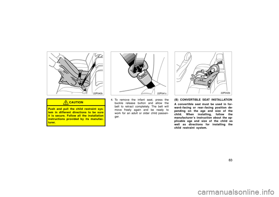 TOYOTA PRIUS 2004 2.G Owners Manual 83
22p040b
CAUTION
Push and pull the child restraint sys-
tem in different directions to be sure
it is secure. Follow all the installation
instructions provided by its manufac-
turer.
22p041c
4. To re