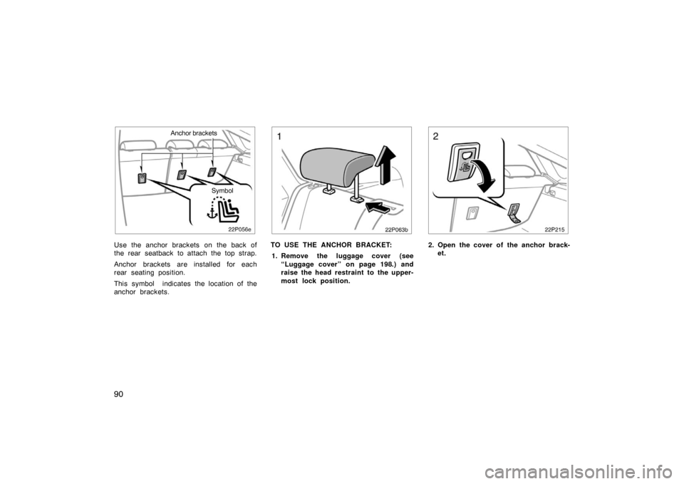 TOYOTA PRIUS 2004 2.G Owners Manual 90
22p056e
Anchor brackets
Symbol
Use the anchor brackets on the back of
the rear seatback to attach the top strap.
Anchor brackets are installed for each
rear seating position.
This symbol  indicates