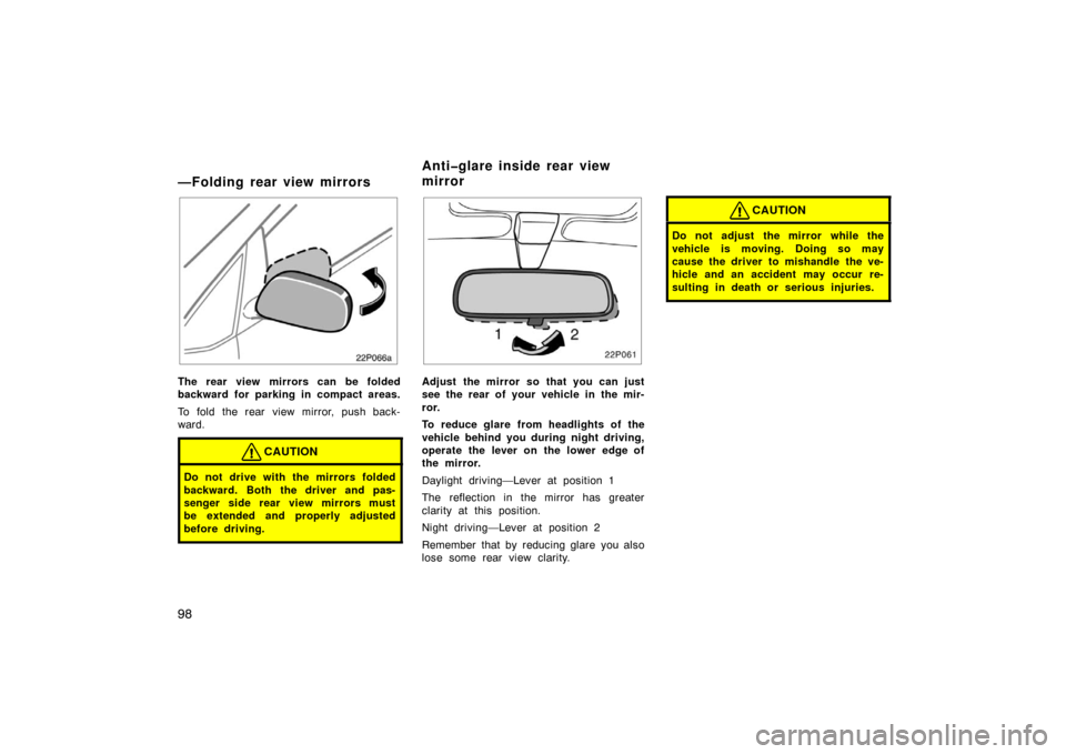 TOYOTA PRIUS 2004 2.G Owners Manual 98
—Folding rear view mirrors
22p066a
The rear view mirrors can be folded
backward for parking in compact areas.
To fold the rear view mirror, push back-
ward.
CAUTION
Do not drive with the mirrors 