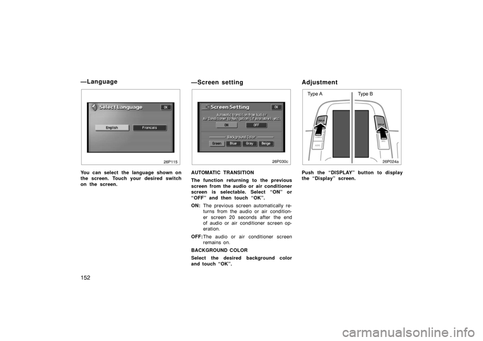 TOYOTA PRIUS 2005 2.G Owners Manual 152
26p115
You can select the language shown on
the screen.  Touch your  desired switch
on the screen.
—Screen setting
26p030c
AUTOMATIC TRANSITION
The function returning to the previous
screen from