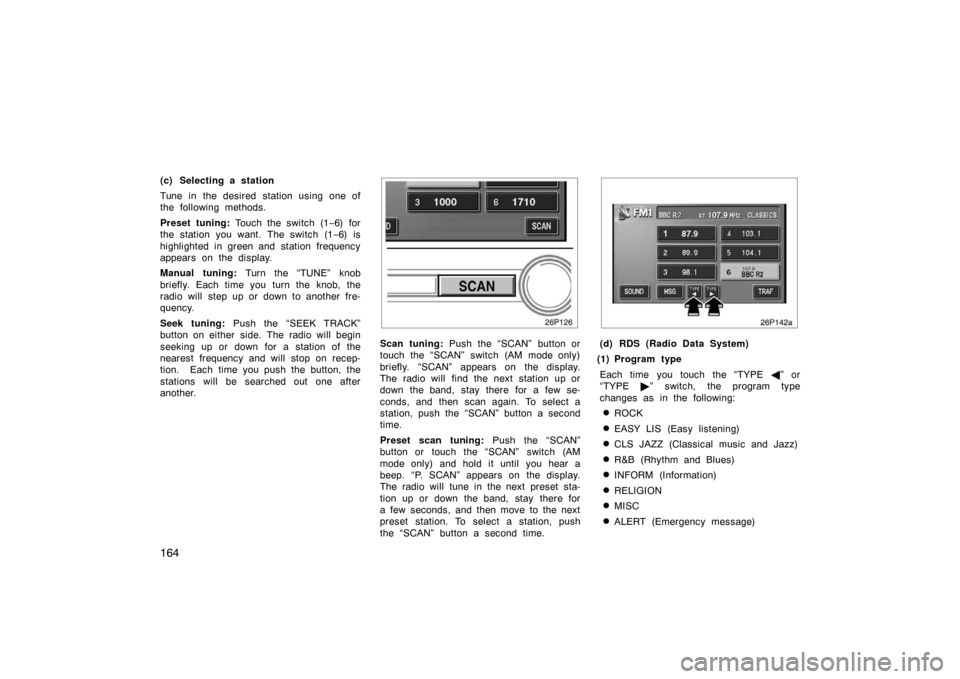 TOYOTA PRIUS 2005 2.G Owners Manual 164
(c) Selecting a station
Tune in the desired station using one of
the following methods.
Preset tuning: Touch the switch (1 −6) for
the station you want. The switch (1 −6) is
highlighted in gre TOYOTA PRIUS 2005 2.G Owners Manual 164
(c) Selecting a station
Tune in the desired station using one of
the following methods.
Preset tuning: Touch the switch (1 −6) for
the station you want. The switch (1 −6) is
highlighted in gre