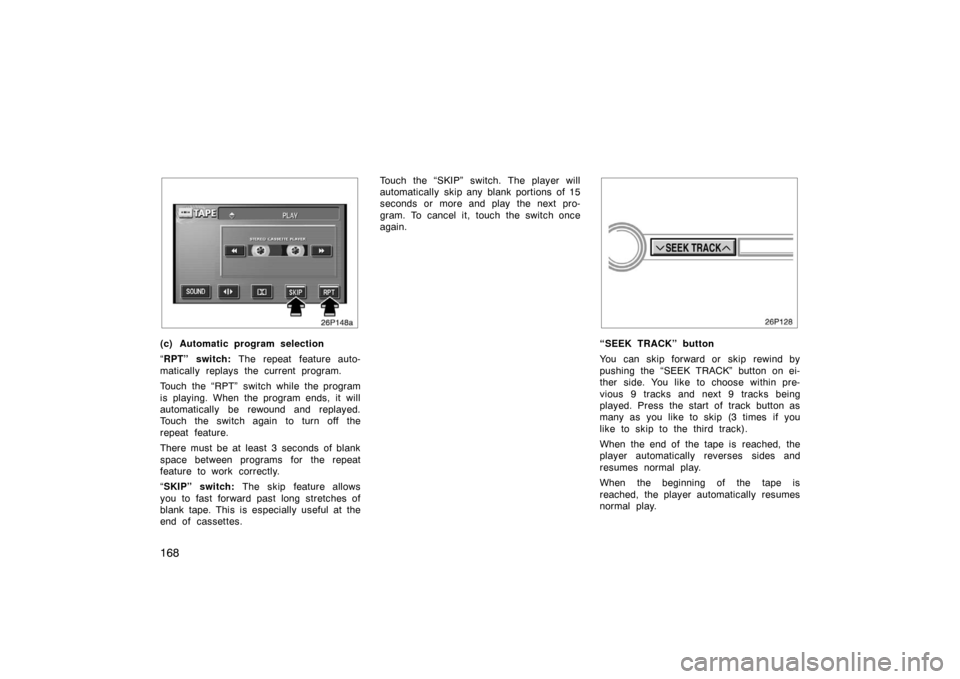 TOYOTA PRIUS 2005 2.G Owners Manual 168
26p148a
(c) Automatic program selection
“RPT” switch:  The repeat feature auto-
matically replays the current program.
Touch the “RPT” switch while the program
is playing. When the program