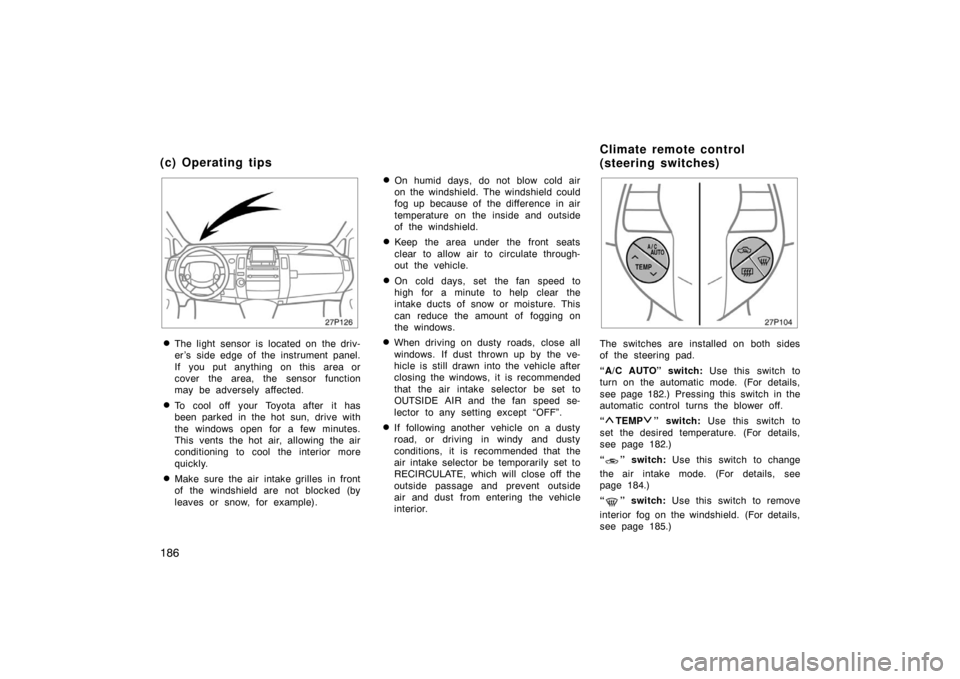 TOYOTA PRIUS 2005 2.G Owners Manual 186
27p126
The light  sensor is  located on  the driv-
er ’s side edge of the instrument panel.
If you put anything on this  area or
cover the area, the sensor function
may be adversely affected.
