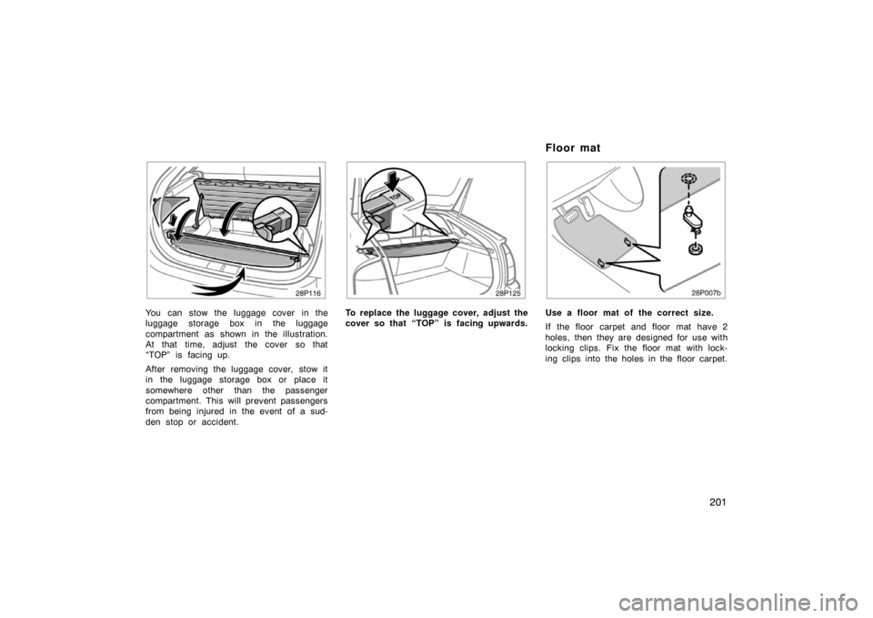 TOYOTA PRIUS 2005 2.G Owners Manual 201
28p116a
You can stow the luggage cover in the
luggage storage box in the luggage
compartment as shown in the illustration.
At that time, adjust the cover so that
“TOP” is facing up.
After remo