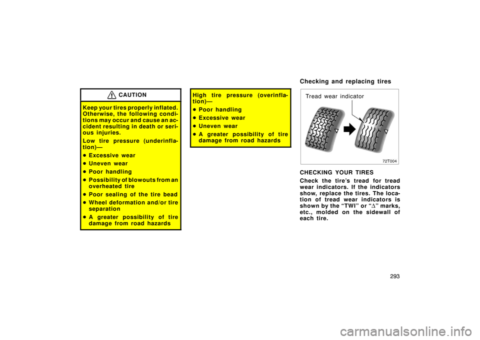 TOYOTA PRIUS 2005 2.G Owners Manual 293
CAUTION
Keep your tires properly inflated.
Otherwise, the following condi-
tions may occur and cause an ac-
cident resulting in death or seri-
ous injuries.
Low tire pressure (underinfla-
tion)—