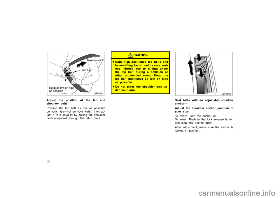 TOYOTA PRIUS 2005 2.G Owners Manual 60
22p006a
Take up slack
Keep as low on hips
as possible
Too high
Adjust the position of the lap and
shoulder belts.
Position the lap belt as low as possible
on your hips—not on your waist, then ad-