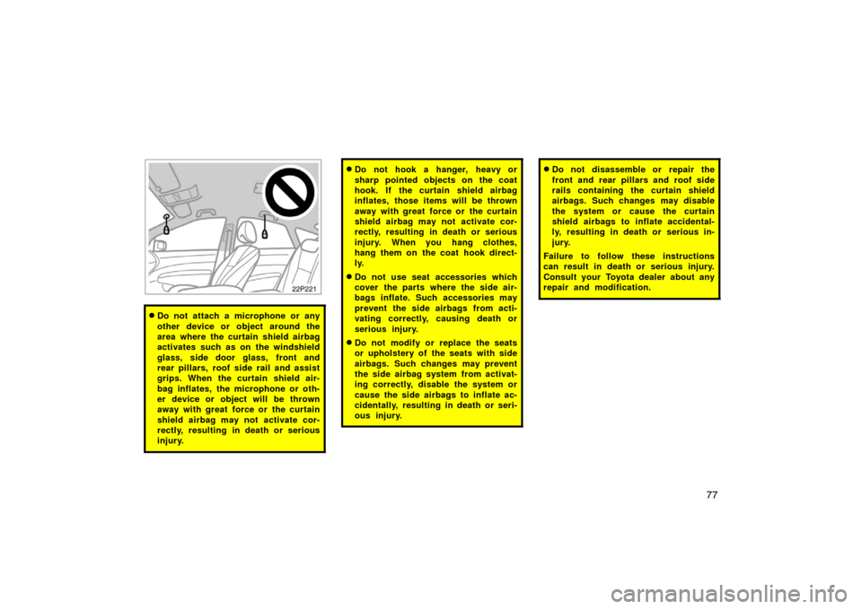 TOYOTA PRIUS 2005 2.G Owners Manual 77
22p221
Do not attach a microphone or any
other device or object around the
area where the curtain shield airbag
activates such as on the windshield
glass, side door glass, front and
rear pillars, TOYOTA PRIUS 2005 2.G Owners Manual 77
22p221
Do not attach a microphone or any
other device or object around the
area where the curtain shield airbag
activates such as on the windshield
glass, side door glass, front and
rear pillars,