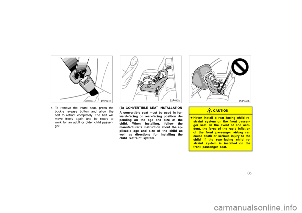 TOYOTA PRIUS 2005 2.G Owners Manual 85
22p041c
4. To remove the infant seat, press thebuckle release button and allow the
belt to retract completely. The belt will
move freely again and be  ready  to
work for an adult or older child pas