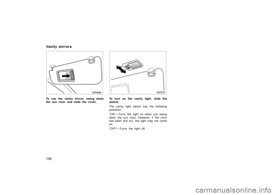TOYOTA PRIUS 2006 2.G Owners Manual 108
22p098b
To use the vanity mirror, swing down
the sun visor and slide the cover.
22p223
To turn on the vanity light, slide the
switch.
The vanity light switch has the following
positions:
“ON”