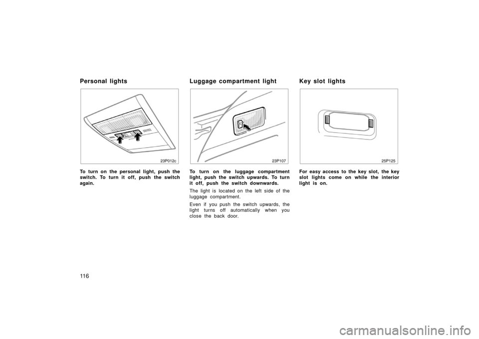 TOYOTA PRIUS 2006 2.G Owners Manual 11 6
23P012c
To turn on the personal light, push the
switch. To turn it off, push the switch
again.
23p107
To turn on the luggage compartment
light, push the switch upwards. To turn
it off, push the s