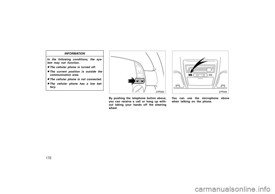 TOYOTA PRIUS 2006 2.G Owners Manual 172
INFORMATION
In the following conditions, the sys-
tem may not function.
The cellular phone is turned off.
The current position is outside the
communication area.
The cellular phone is not conne