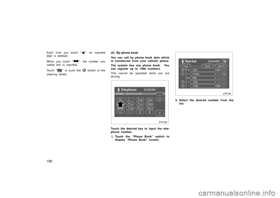 TOYOTA PRIUS 2006 2.G Owners Manual 180
Each time you touch “ ”, an inputted
digit is deleted.
When you touch  “
”, the number you
called last is inputted.
Touch  “
” or push the  button of the
steering wheel.
(ii) By phone