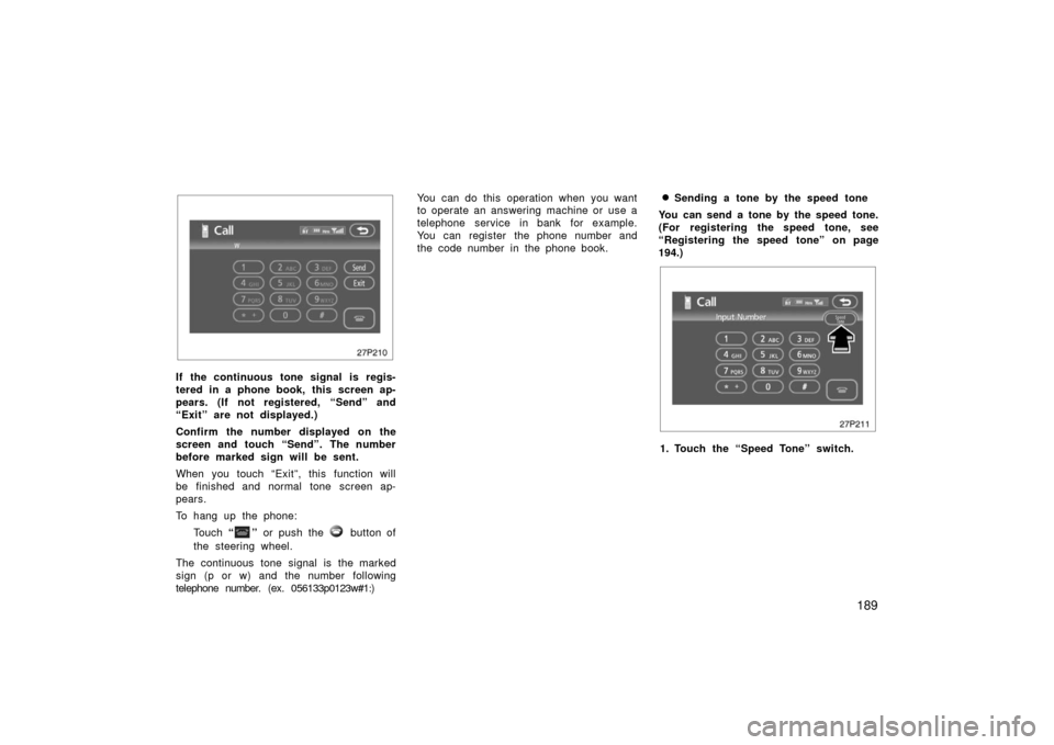 TOYOTA PRIUS 2006 2.G Owners Manual 189
27p210
If the continuous tone signal is regis-
tered in a phone book, this screen ap-
pears. (If not registered, “Send” and
“Exit” are not displayed.)
Confirm the number displayed on the
s