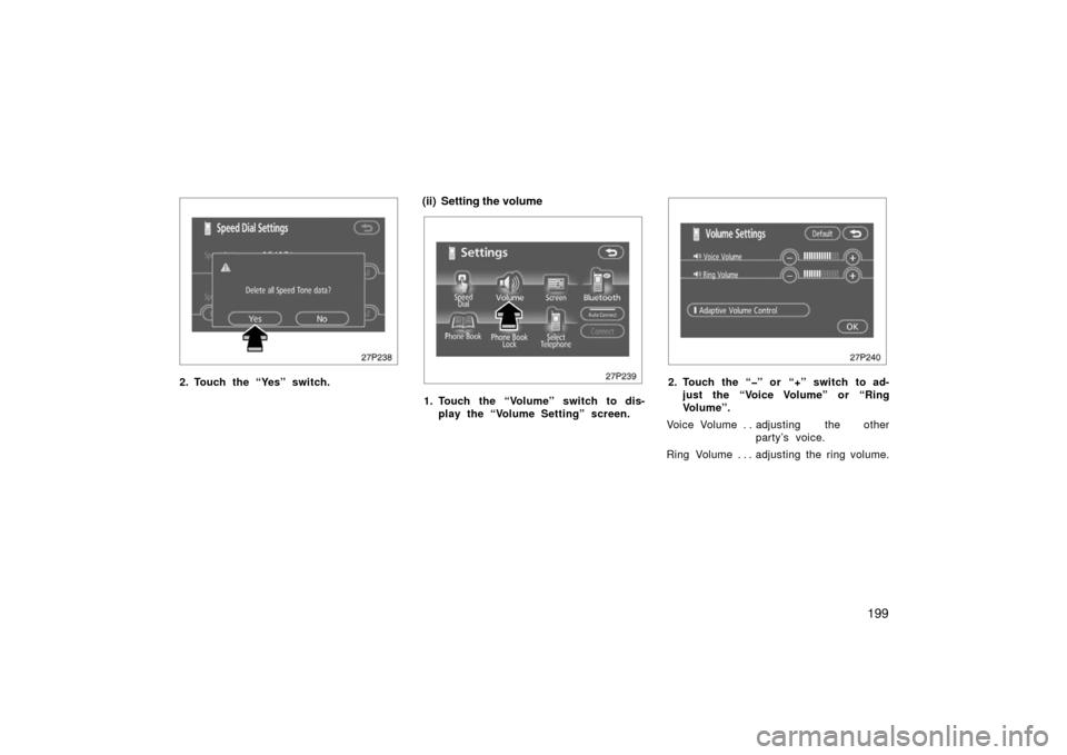 TOYOTA PRIUS 2006 2.G Owners Manual 199
27p238
2. Touch the “Yes” switch.
(ii) Setting the volume
27p239
1. Touch the “Volume” switch to dis-play the “Volume Setting” screen.
27p240
2. Touch the “�” or “+” switch to 