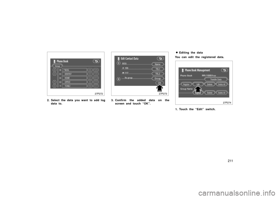 TOYOTA PRIUS 2006 2.G Owners Manual 211
27p272
2. Select the data you want to add logdata to.
27p273
3. Confirm the added data on thescreen and touch “OK”.
Editing the data
You can edit the registered data.
27p274
1. Touch the “E