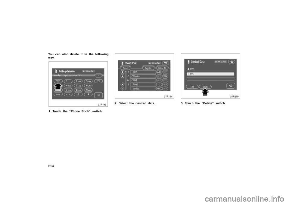 TOYOTA PRIUS 2006 2.G Owners Manual 214
You can also delete it in the following
way.
27p193
1. Touch the “Phone Book” switch.
27p194
2. Select the desired data.
27p279
3. Touch the “Delete” switch. 
