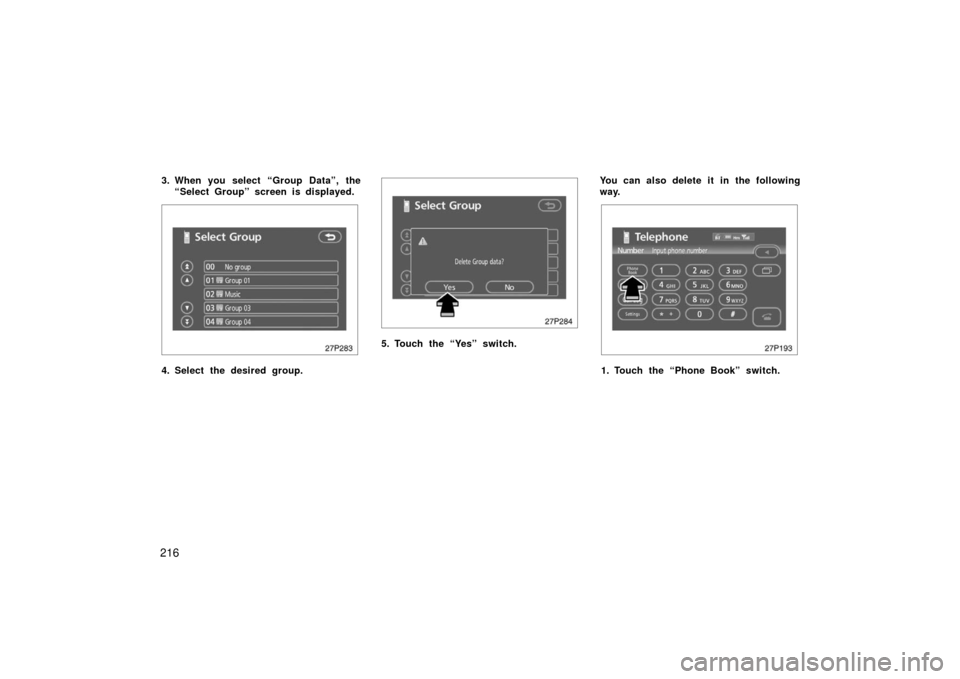 TOYOTA PRIUS 2006 2.G Owners Manual 216
3. When you select “Group Data”, the“Select Group” screen is displayed.
27p283
4. Select the desired group.
27p284
5. Touch the “Yes” switch. You can also delete it in the following
wa