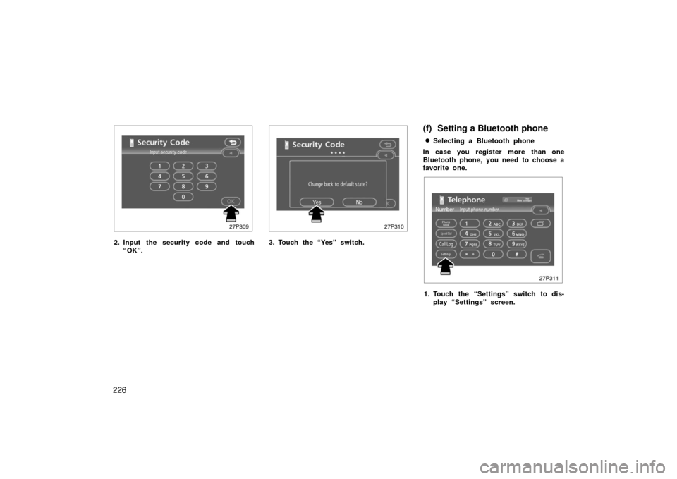 TOYOTA PRIUS 2006 2.G Owners Manual 226
27p309
2. Input the security code and touch“OK”.
27p310
3. Touch the “Yes” switch.
(f) Setting a Bluetooth phone
Selecting a Bluetooth phone
In case you register more than one
Bluetooth p