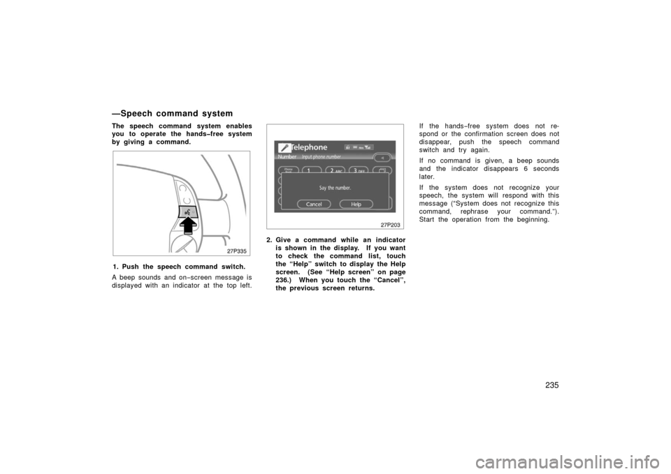 TOYOTA PRIUS 2006 2.G Owners Manual 235
The speech command system enables
you to operate the hands�free system
by giving a command.
27p335
1. Push the speech command switch.
A beep sounds and on −screen message is
displayed with an in