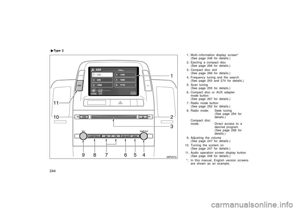 TOYOTA PRIUS 2006 2.G Owners Manual 244
1. Multi−information display  screen*
(See page 248 for details.)
2. Ejecting a compact disc (See page 266 for details.)
3. Compact disc slot (See page 266 for details.)
4. Frequency tuning and 