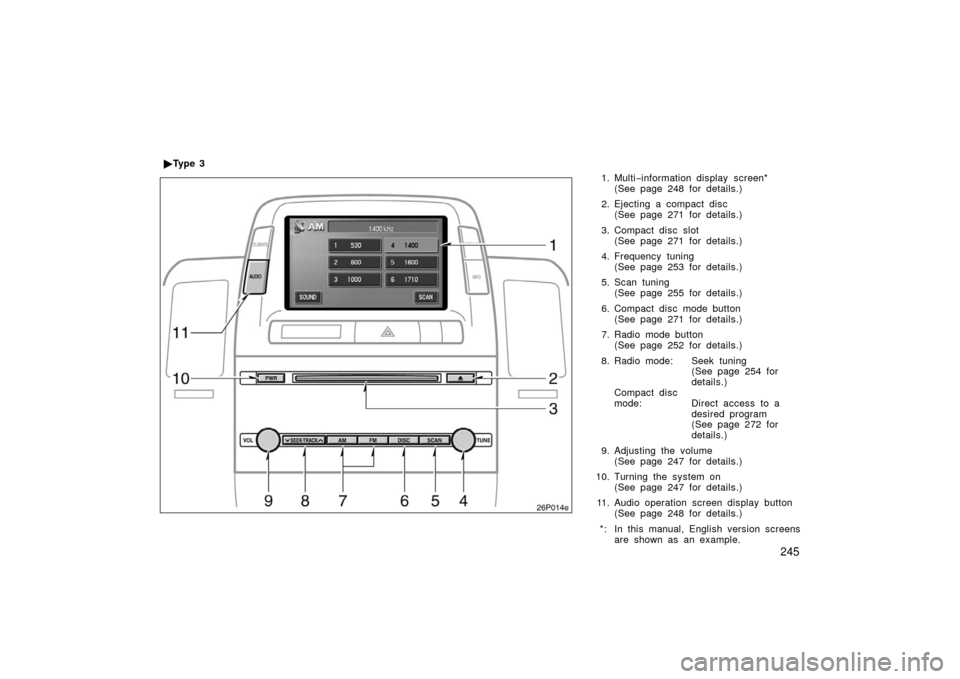 TOYOTA PRIUS 2006 2.G Owners Manual 245
1. Multi−information display screen*
(See page 248 for details.)
2. Ejecting a compact disc (See page 271 for details.)
3. Compact disc slot (See page 271 for details.)
4. Frequency tuning (See 