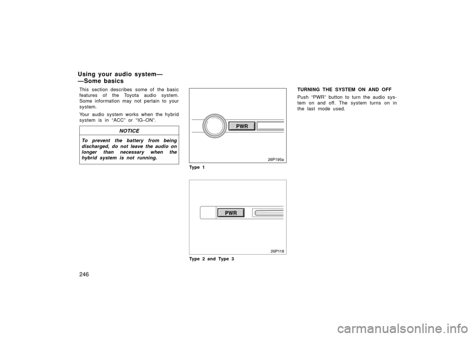 TOYOTA PRIUS 2006 2.G Owners Manual 246
This section describes  some of  the basic
features of the Toyota audio system.
Some information may not pertain to your
system.
Your audio system works when the hybrid
system is in “ACC” or 