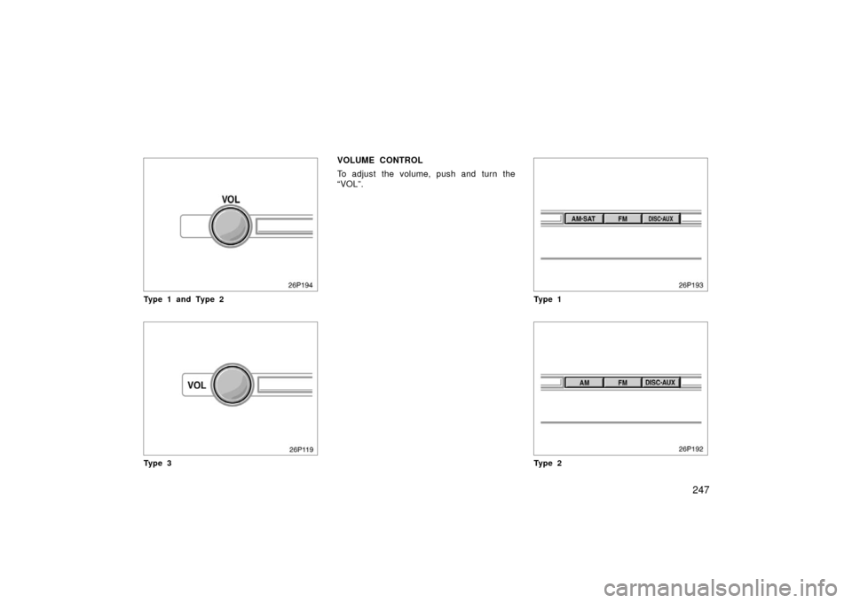 TOYOTA PRIUS 2006 2.G Owners Manual 247
Type 1 and Type 2
Ty p e 3
VOLUME CONTROL
To adjust the volume, push and turn the
“VOL”.
Ty p e 1
Ty p e 2 