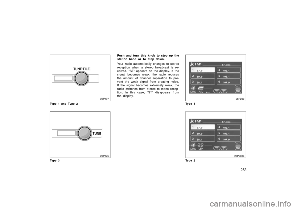 TOYOTA PRIUS 2006 2.G Owners Manual 253
26P197
Type 1 and Type 2
26p125
Ty p e 3
Push and turn this knob to step up the
station band or to step down.
Your radio automatically changes to stereo
reception when a stereo broadcast is re-
ce