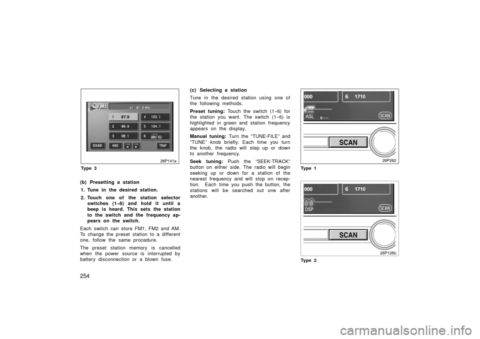 TOYOTA PRIUS 2006 2.G Owners Manual 254
26p141a
Ty p e 3
(b) Presetting a station1. Tune in the desired station.
2. Touch one of the station selector switches (1�6) and hold it until a
beep is heard. This sets the station
to  the switch