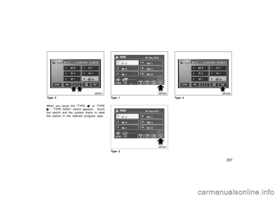 TOYOTA PRIUS 2006 2.G Owners Manual 257
26p257
Ty p e 3
When you touch the “TYPE ” or  “TYPE
 ”, “TYPE SEEK” switch appears.  Touch
the switch and the system starts to seek
the station in the relevant program type.
26p265
