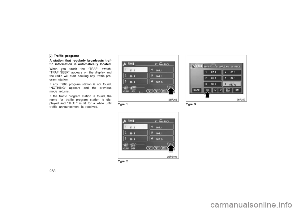 TOYOTA PRIUS 2006 2.G Owners Manual 258
(2) Traffic program:A station that regularly broadcasts traf-
fic information is automatically located.
When you touch the “TRAF” switch,
“TRAF SEEK” appears on the display and
the radio w
