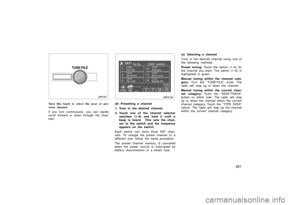 TOYOTA PRIUS 2006 2.G Owners Manual 261
26P197
Turn this knob to select the next or pre-
vious channel.
If you turn continuously, you can rapidly
scroll forward or down through the chan-
nels.
26p213b
(d) Presetting a channel1. Tune in 